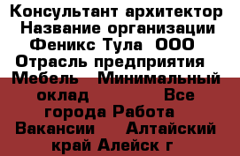 Консультант-архитектор › Название организации ­ Феникс Тула, ООО › Отрасль предприятия ­ Мебель › Минимальный оклад ­ 20 000 - Все города Работа » Вакансии   . Алтайский край,Алейск г.